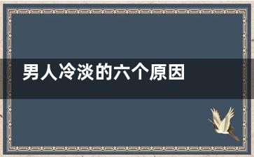 男人冷淡的六个原因 如何促进双方感情升华,男人冷淡女人怎么办